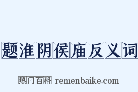 题淮阴侯庙反义词是什么意思的图片